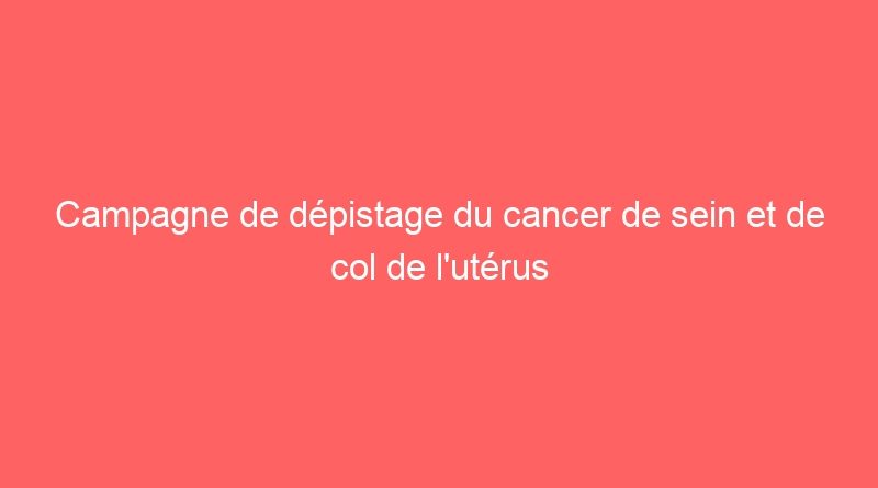 Campagne de dépistage du cancer de sein et de col de l’utérus