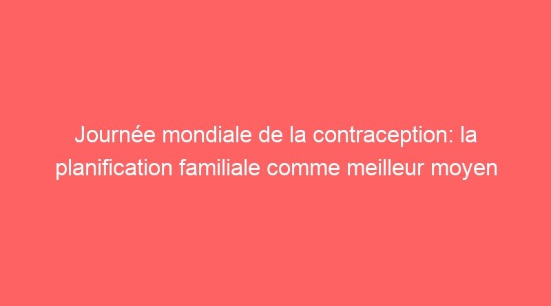 Journée mondiale de la contraception: la planification familiale comme meilleur moyen