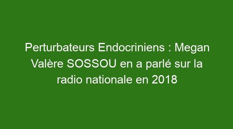 Perturbateurs Endocriniens : Megan Valère SOSSOU en a parlé sur la radio nationale en 2018