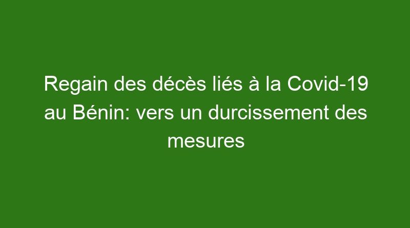 Regain des décès liés à la Covid-19 au Bénin: vers un durcissement des mesures