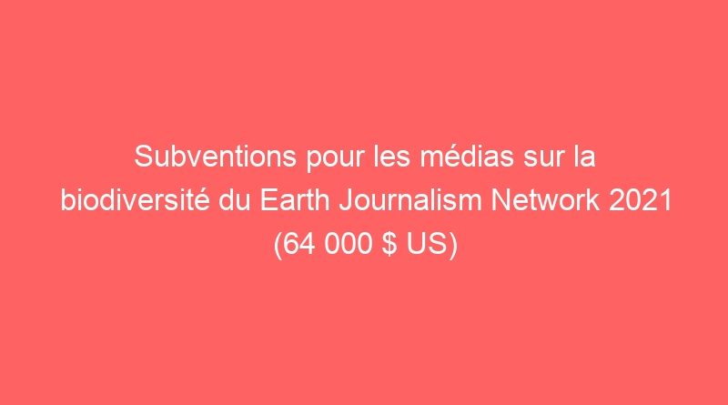 Subventions pour les médias sur la biodiversité du Earth Journalism Network 2021 (64 000 $ US)